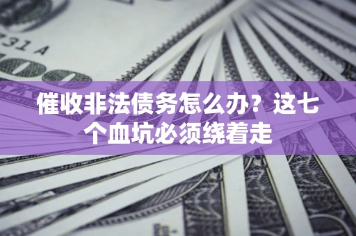 北京催收非法债务怎么办？这七个血坑必须绕着走