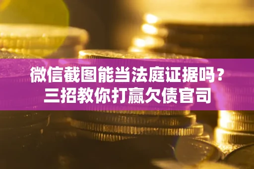 北京微信截图能当法庭证据吗？三招教你打赢欠债官司