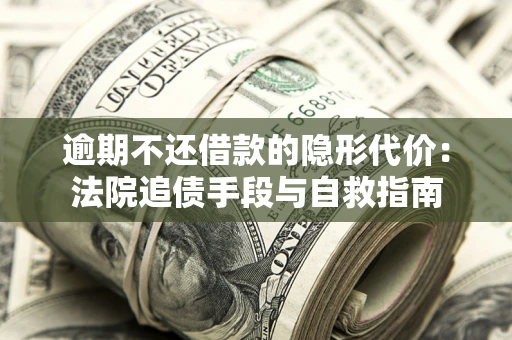 北京逾期不还借款的隐形代价：法院追债手段与自救指南