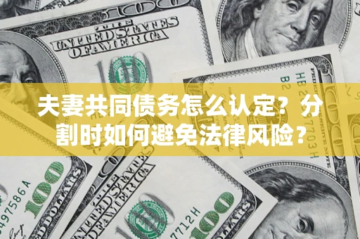 北京夫妻共同债务怎么认定？分割时如何避免法律风险？