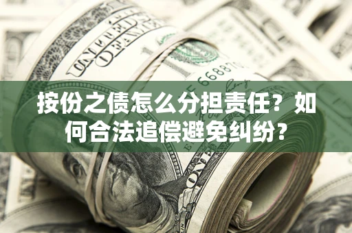 北京按份之债怎么分担责任？如何合法追偿避免纠纷？