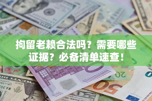北京拘留老赖合法吗？需要哪些证据？必备清单速查！