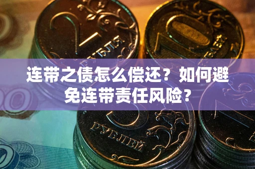 北京连带之债怎么偿还？如何避免连带责任风险？