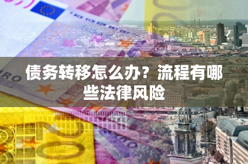 北京债务转移怎么办？流程有哪些法律风险