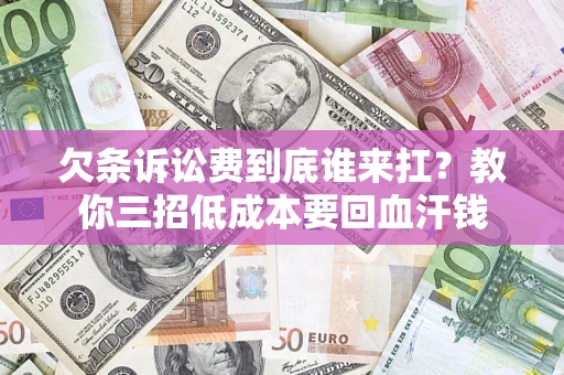 北京欠条诉讼费到底谁来扛？教你三招低成本要回血汗钱